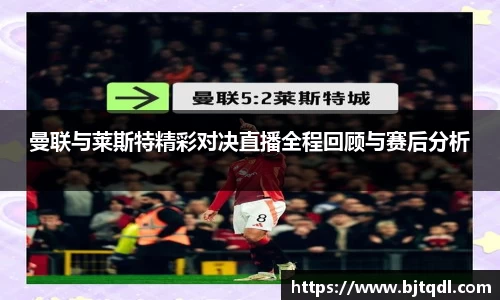 曼联与莱斯特精彩对决直播全程回顾与赛后分析