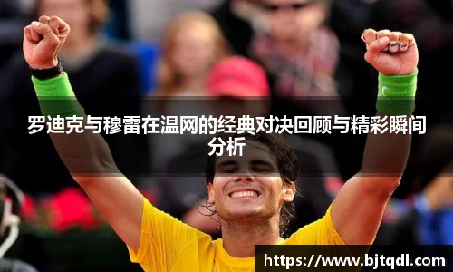 罗迪克与穆雷在温网的经典对决回顾与精彩瞬间分析